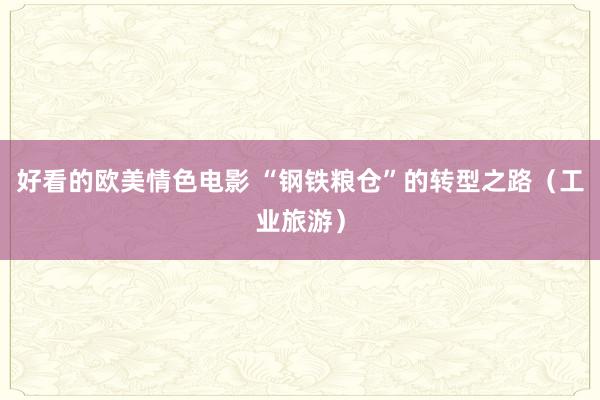 好看的欧美情色电影 “钢铁粮仓”的转型之路（工业旅游）