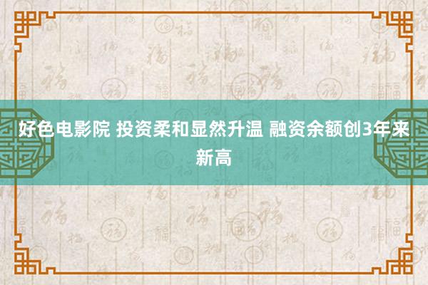 好色电影院 投资柔和显然升温 融资余额创3年来新高