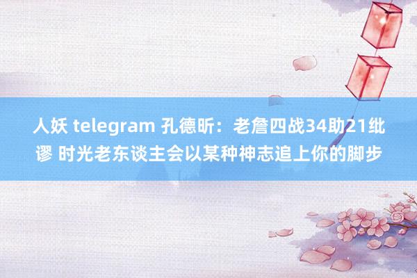 人妖 telegram 孔德昕：老詹四战34助21纰谬 时光老东谈主会以某种神志追上你的脚步