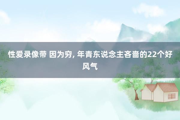 性爱录像带 因为穷， 年青东说念主吝啬的22个好风气