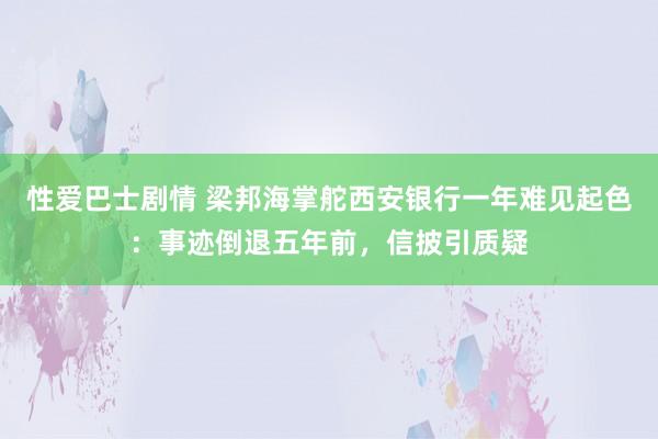性爱巴士剧情 梁邦海掌舵西安银行一年难见起色：事迹倒退五年前，信披引质疑