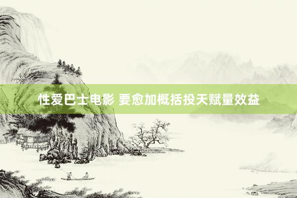 性爱巴士电影 要愈加概括投天赋量效益