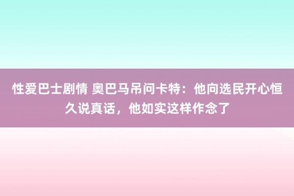 性爱巴士剧情 奥巴马吊问卡特：他向选民开心恒久说真话，他如实这样作念了