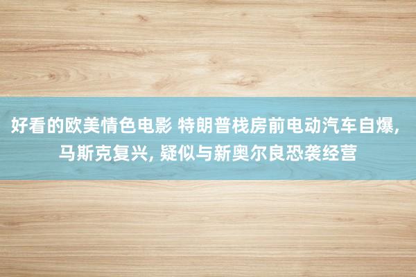 好看的欧美情色电影 特朗普栈房前电动汽车自爆， 马斯克复兴， 疑似与新奥尔良恐袭经营
