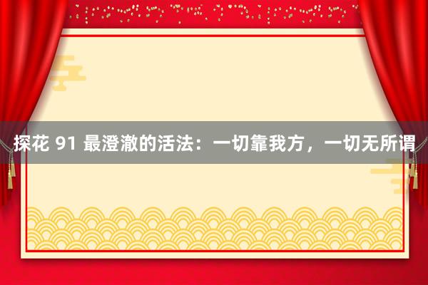 探花 91 最澄澈的活法：一切靠我方，一切无所谓