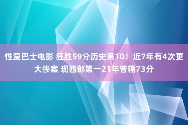 性爱巴士电影 狂胜59分历史第10！近7年有4次更大惨案 现西部第一21年曾输73分