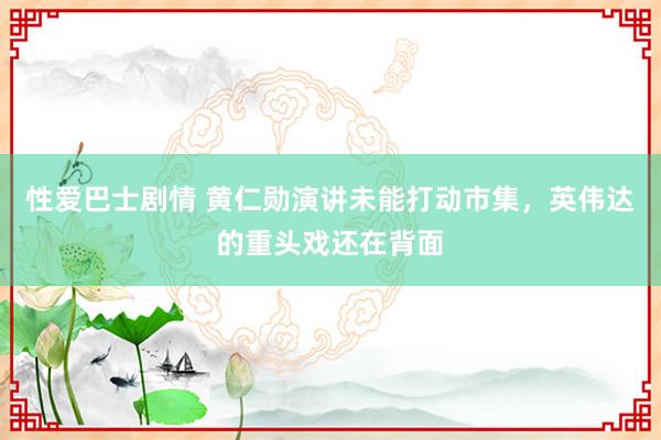 性爱巴士剧情 黄仁勋演讲未能打动市集，英伟达的重头戏还在背面