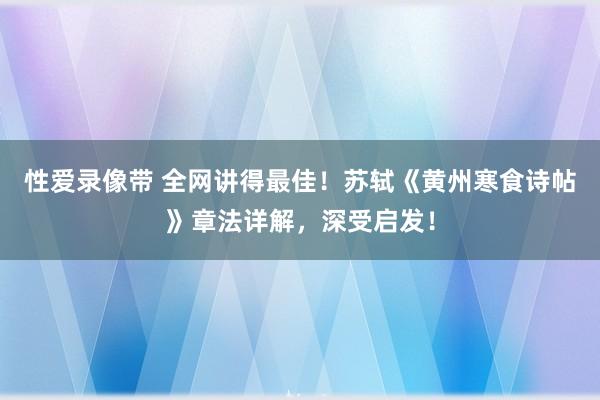 性爱录像带 全网讲得最佳！苏轼《黄州寒食诗帖》章法详解，深受启发！