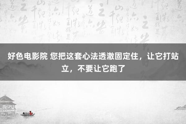 好色电影院 您把这套心法透澈固定住，让它打站立，不要让它跑了