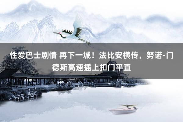 性爱巴士剧情 再下一城！法比安横传，努诺-门德斯高速插上扣门平直