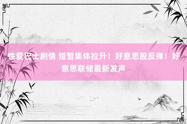 性爱巴士剧情 短暂集体拉升！好意思股反弹！好意思联储最新发声