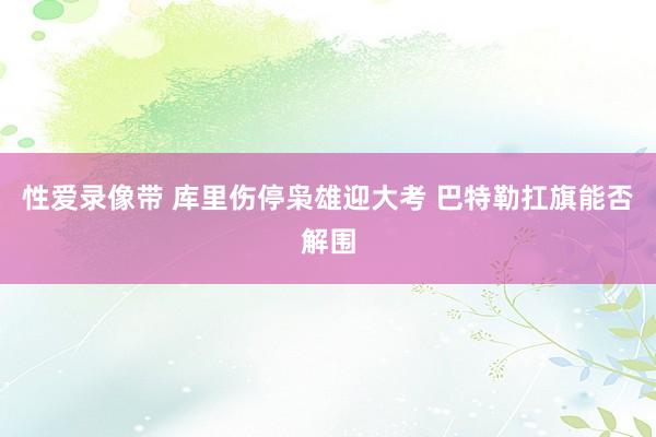 性爱录像带 库里伤停枭雄迎大考 巴特勒扛旗能否解围