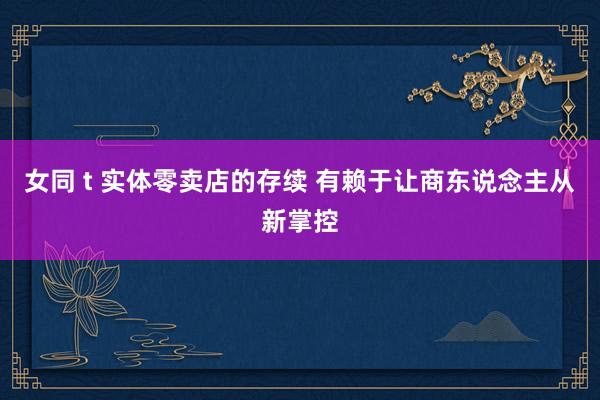 女同 t 实体零卖店的存续 有赖于让商东说念主从新掌控