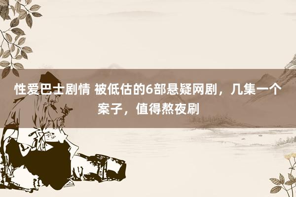 性爱巴士剧情 被低估的6部悬疑网剧，几集一个案子，值得熬夜刷