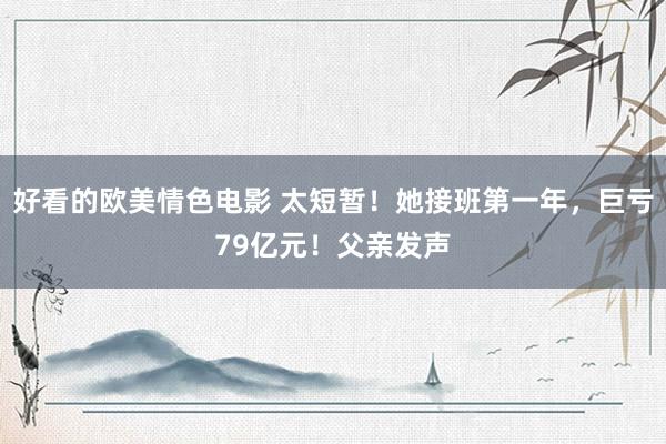 好看的欧美情色电影 太短暂！她接班第一年，巨亏79亿元！父亲发声