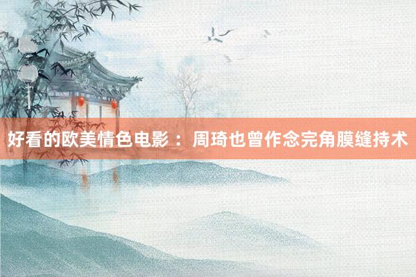 好看的欧美情色电影 ：周琦也曾作念完角膜缝持术