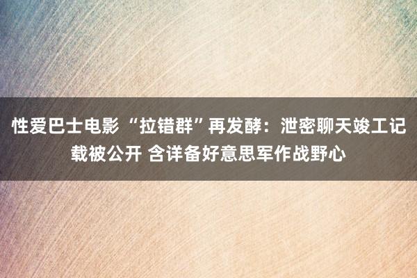 性爱巴士电影 “拉错群”再发酵：泄密聊天竣工记载被公开 含详备好意思军作战野心