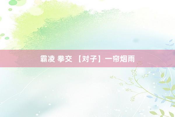 霸凌 拳交 【对子】一帘烟雨