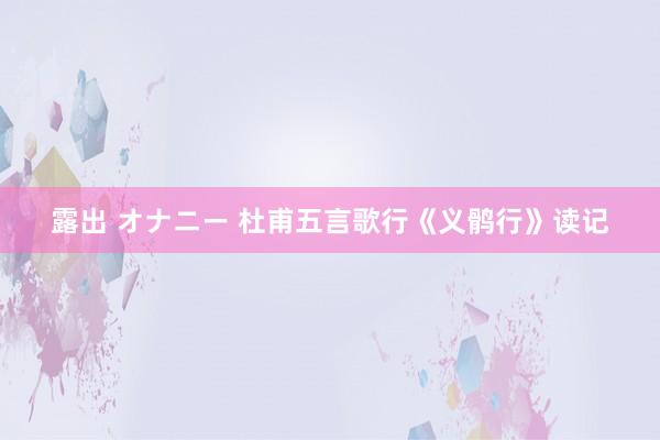 露出 オナニー 杜甫五言歌行《义鹘行》读记