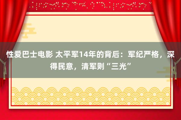 性爱巴士电影 太平军14年的背后：军纪严格，深得民意，清军则“三光”