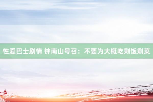 性爱巴士剧情 钟南山号召：不要为大概吃剩饭剩菜