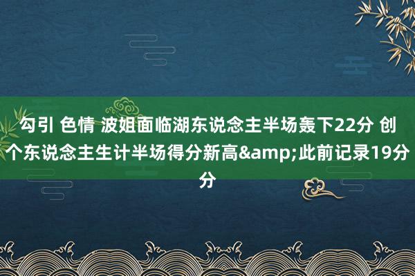 勾引 色情 波姐面临湖东说念主半场轰下22分 创个东说念主生计半场得分新高&此前记录19分
