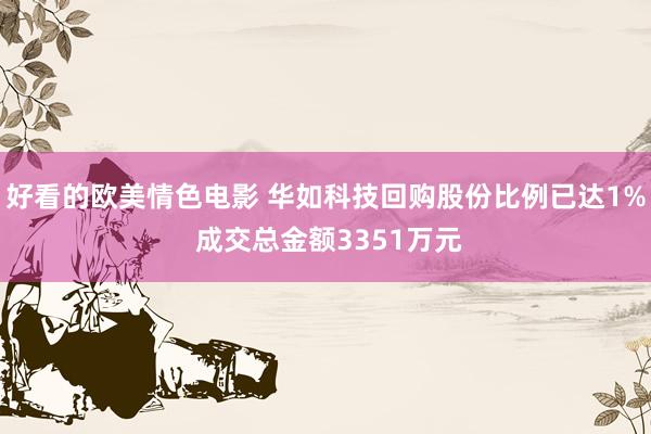 好看的欧美情色电影 华如科技回购股份比例已达1% 成交总金额3351万元