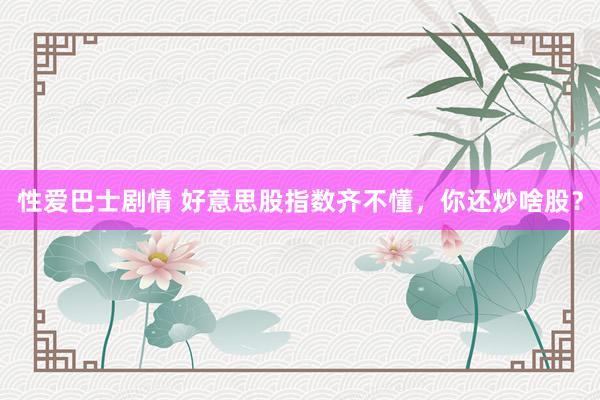 性爱巴士剧情 好意思股指数齐不懂，你还炒啥股？