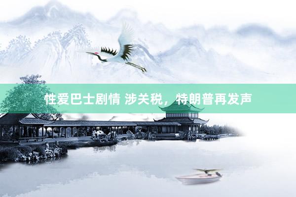 性爱巴士剧情 涉关税，特朗普再发声
