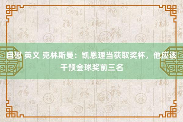 自慰 英文 克林斯曼：凯恩理当获取奖杯，他应该干预金球奖前三名