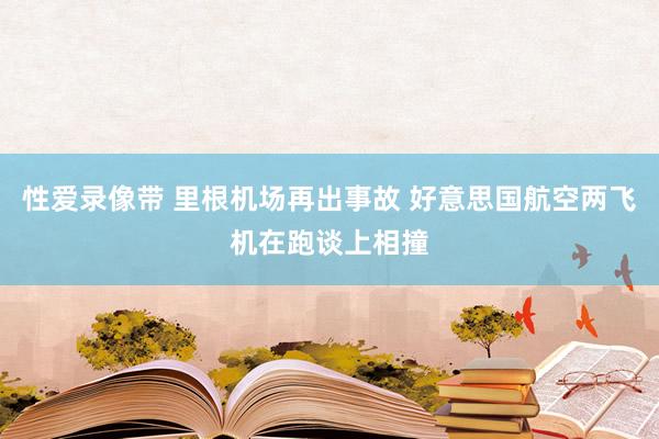 性爱录像带 里根机场再出事故 好意思国航空两飞机在跑谈上相撞