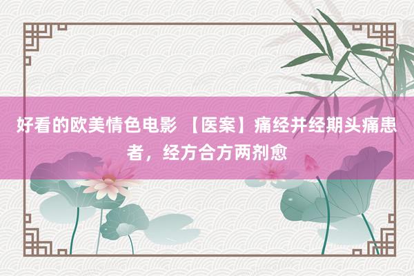 好看的欧美情色电影 【医案】痛经并经期头痛患者，经方合方两剂愈