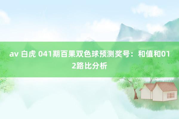 av 白虎 041期百果双色球预测奖号：和值和012路比分析