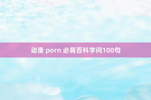 动漫 porn 必背百科学问100句