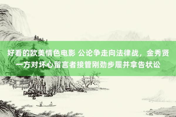 好看的欧美情色电影 公论争走向法律战，金秀贤一方对坏心留言者接管刚劲步履并拿告状讼