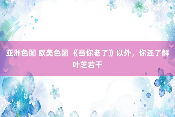 亚洲色图 欧美色图 《当你老了》以外，你还了解叶芝若干