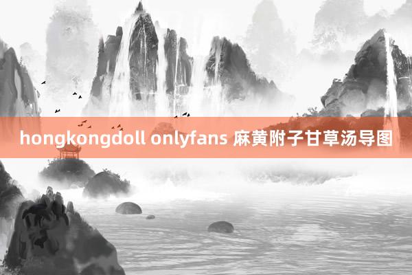 hongkongdoll onlyfans 麻黄附子甘草汤导图