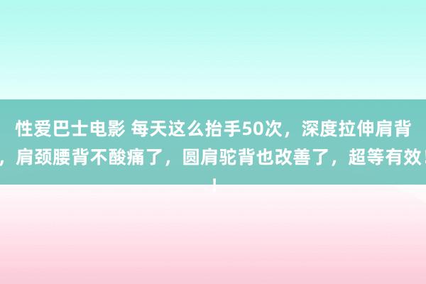 性爱巴士电影 每天这么抬手50次，深度拉伸肩背，肩颈腰背不酸痛了，圆肩驼背也改善了，超等有效！