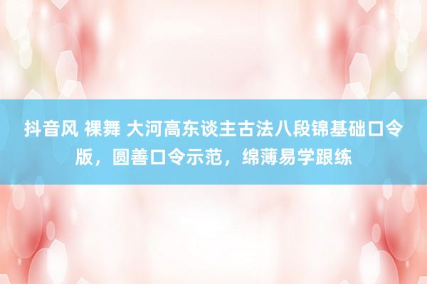 抖音风 裸舞 大河高东谈主古法八段锦基础口令版，圆善口令示范，绵薄易学跟练