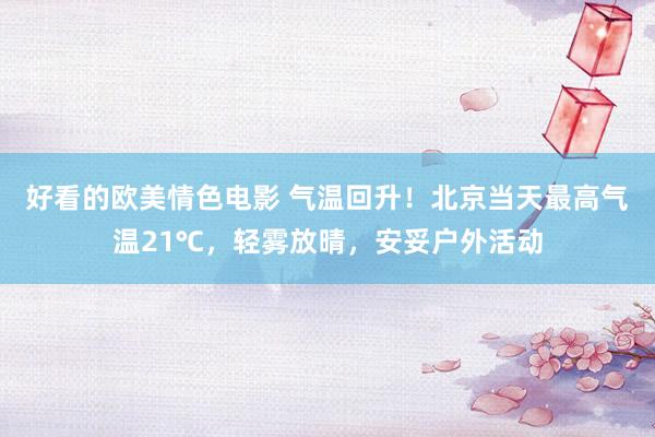好看的欧美情色电影 气温回升！北京当天最高气温21℃，轻雾放晴，安妥户外活动
