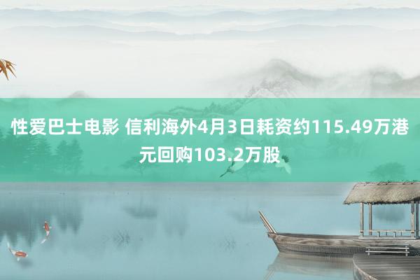 性爱巴士电影 信利海外4月3日耗资约115.49万港元回购103.2万股