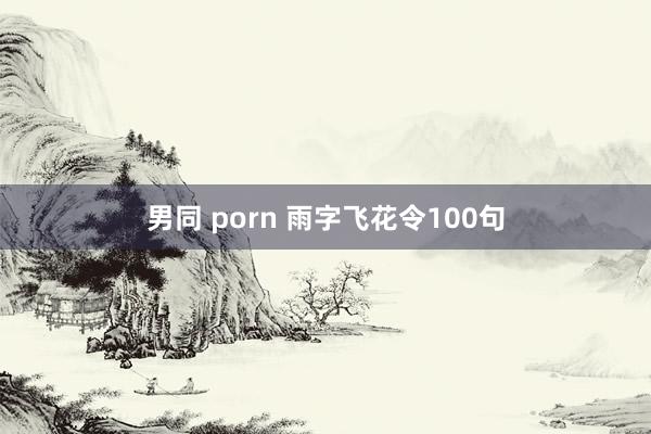 男同 porn 雨字飞花令100句