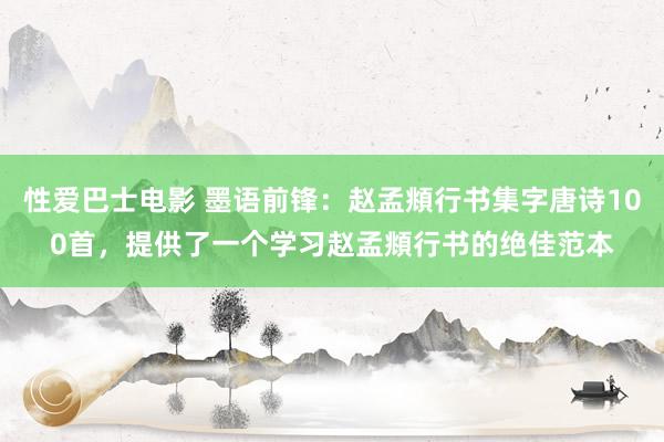 性爱巴士电影 墨语前锋：赵孟頫行书集字唐诗100首，提供了一个学习赵孟頫行书的绝佳范本