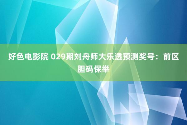 好色电影院 029期刘舟师大乐透预测奖号：前区胆码保举