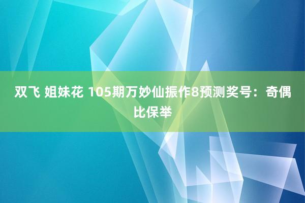 双飞 姐妹花 105期万妙仙振作8预测奖号：奇偶比保举