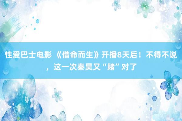 性爱巴士电影 《借命而生》开播8天后！不得不说，这一次秦昊又“赌”对了