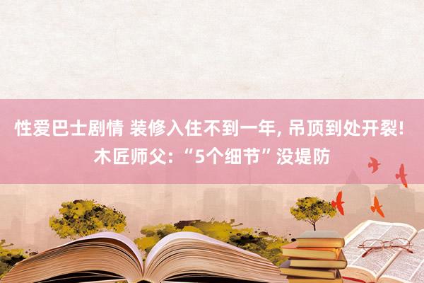 性爱巴士剧情 装修入住不到一年， 吊顶到处开裂! 木匠师父: “5个细节”没堤防