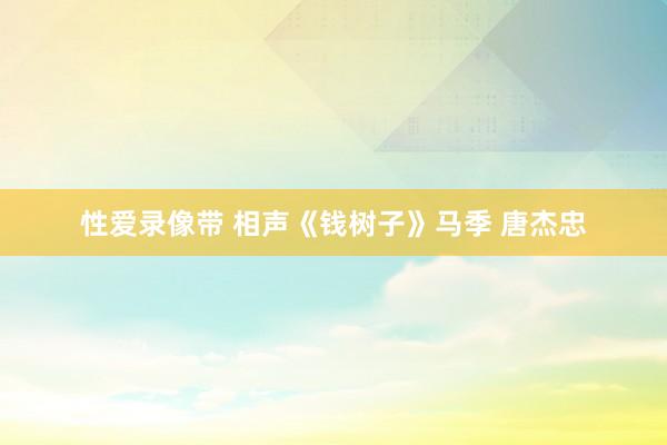 性爱录像带 相声《钱树子》马季 唐杰忠
